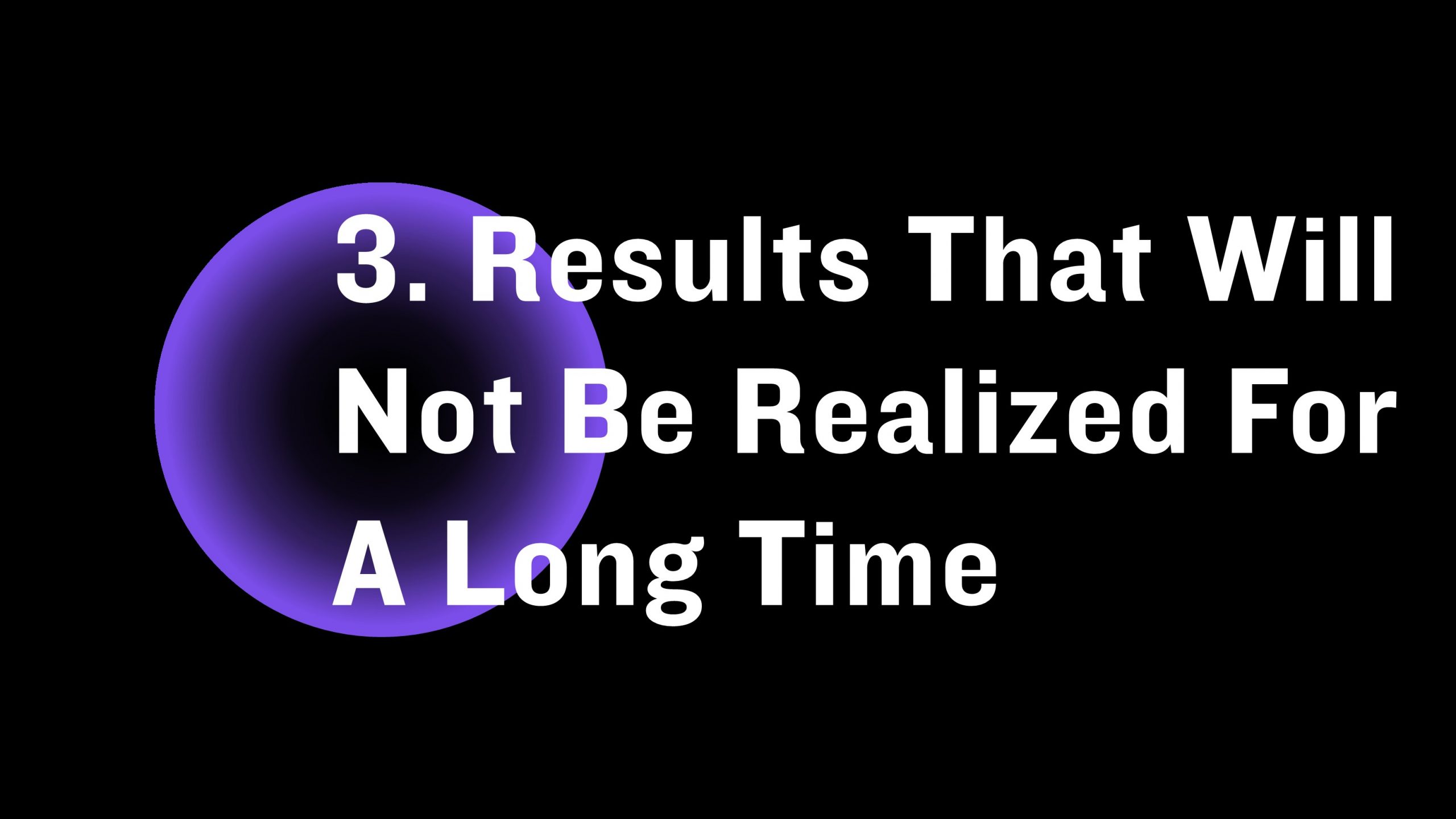 Results will not be realized for a long time